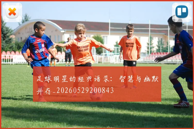 足球明星的经典语录：智慧与幽默并存_20260529200843