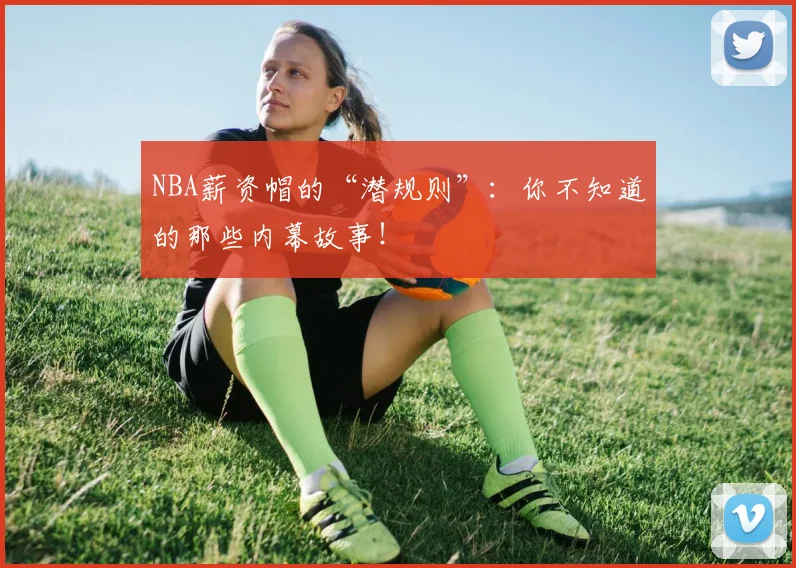 NBA薪资帽的“潜规则”：你不知道的那些内幕故事！