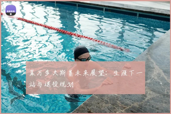 莱万多夫斯基未来展望：生涯下一站与退役规划