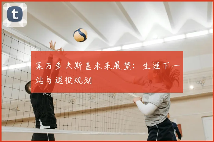 莱万多夫斯基未来展望:生涯下一站与退役规划