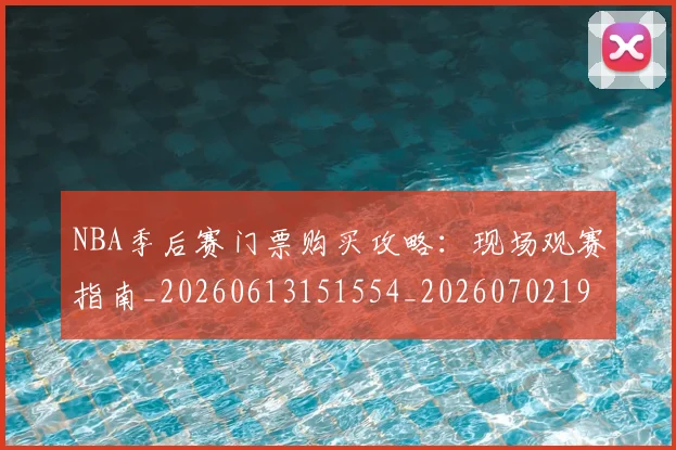 NBA季后赛门票购买攻略：现场观赛指南_20260613151554_20260702195012