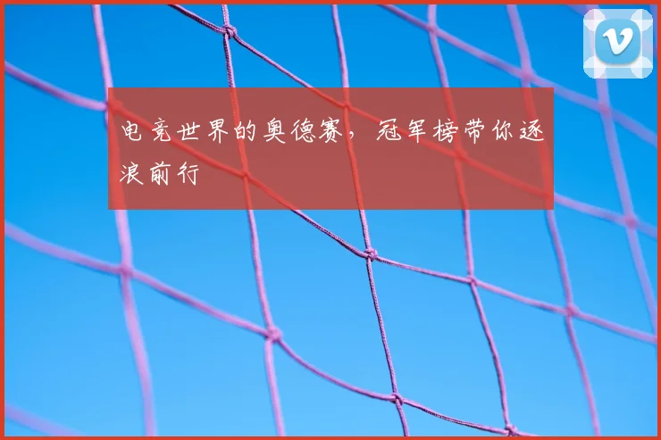 电竞世界的奥德赛，冠军榜带你逐浪前行