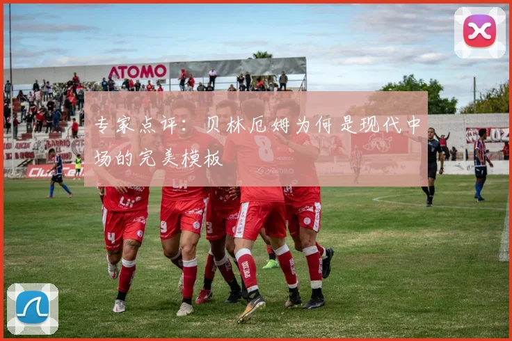 专家点评：贝林厄姆为何是现代中场的完美模板