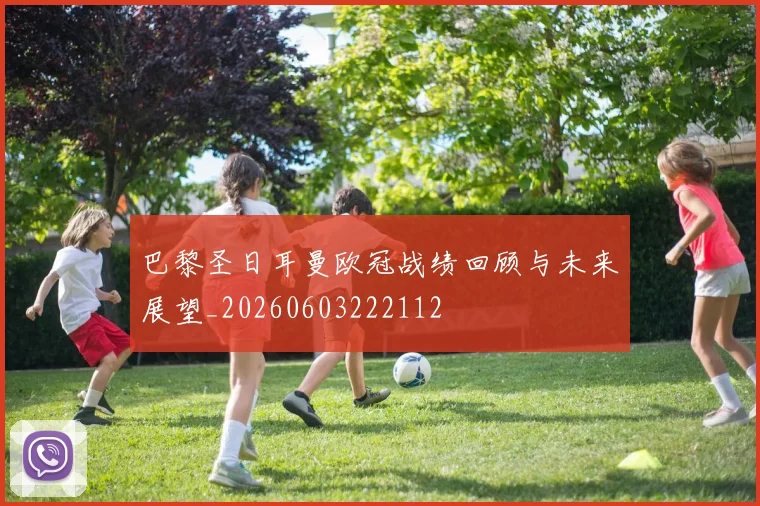巴黎圣日耳曼欧冠战绩回顾与未来展望_20260603222112
