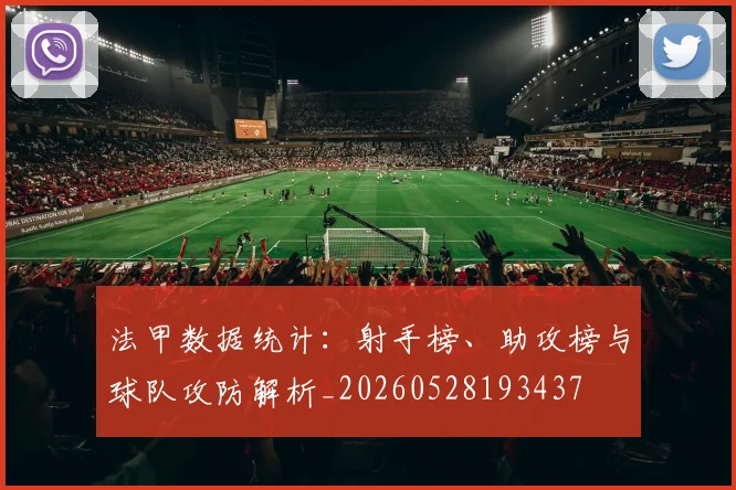 法甲数据统计：射手榜、助攻榜与球队攻防解析_20260528193437