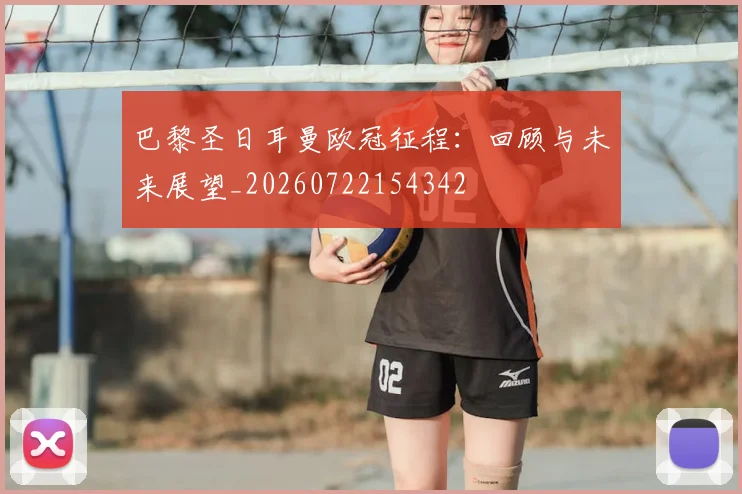 巴黎圣日耳曼欧冠征程：回顾与未来展望_20260722154342