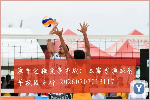 意甲金靴奖争夺战：本赛季顶级射手数据分析_20260707013117