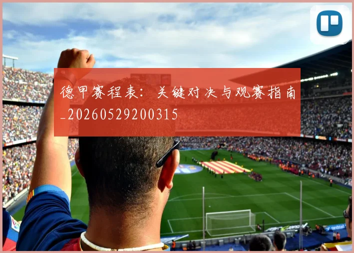 德甲赛程表：关键对决与观赛指南_20260529200315