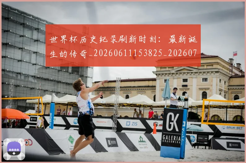 世界杯历史纪录刷新时刻：最新诞生的传奇_20260611153825_20260702173753_20260715190429