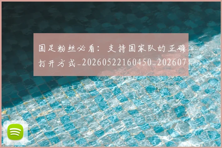 国足粉丝必看：支持国家队的正确打开方式_20260522160450_20260703224334