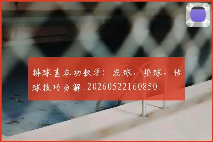 排球基本功教学：发球、垫球、传球技巧分解_20260522160850