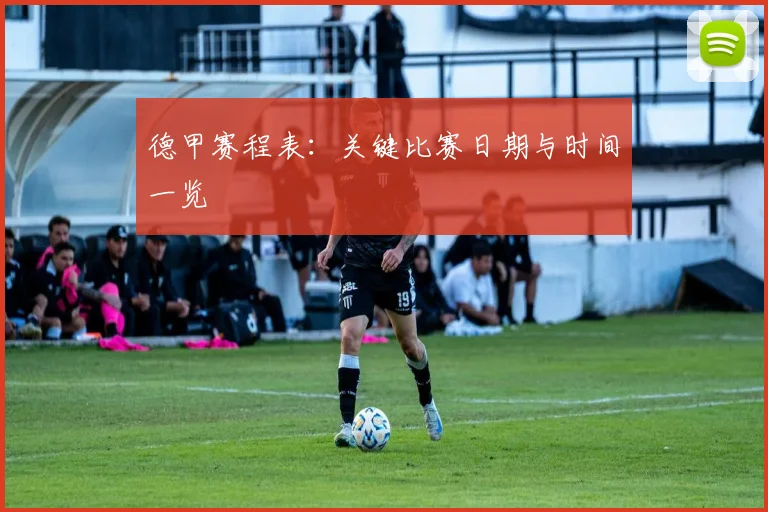 德甲赛程表:关键比赛日期与时间一览