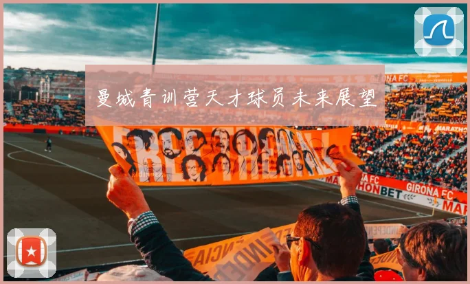 曼城青训营天才球员未来展望