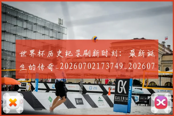 世界杯历史纪录刷新时刻：最新诞生的传奇_20260702173749_20260715190431
