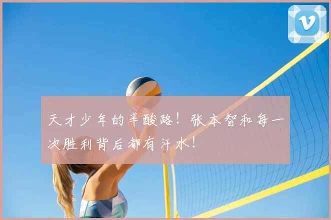 天才少年的辛酸路！张本智和每一次胜利背后都有汗水！
