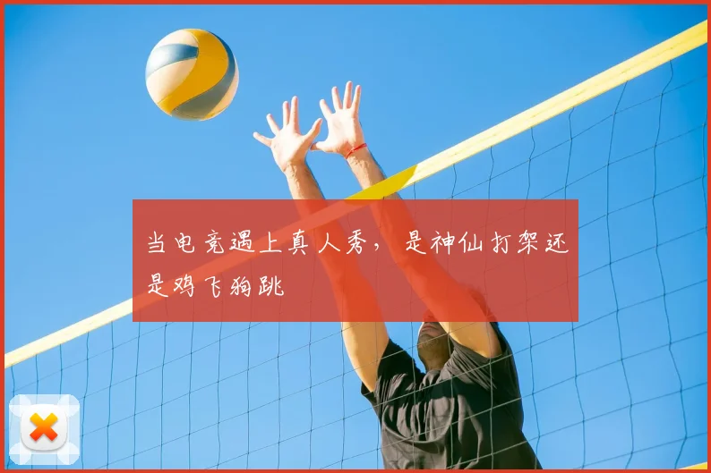 当电竞遇上真人秀，是神仙打架还是鸡飞狗跳