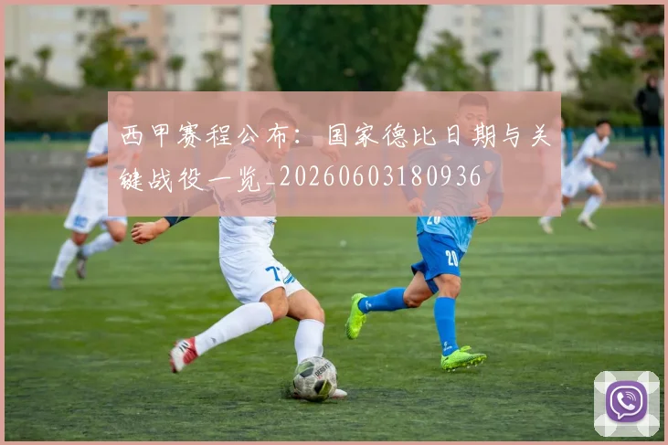 西甲赛程公布：国家德比日期与关键战役一览_20260603180936