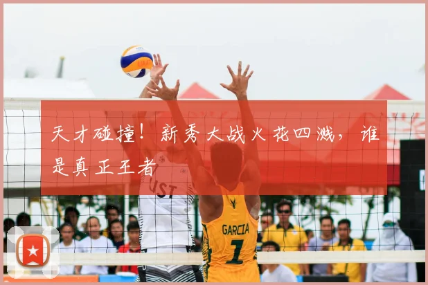 天才碰撞！新秀大战火花四溅，谁是真正王者