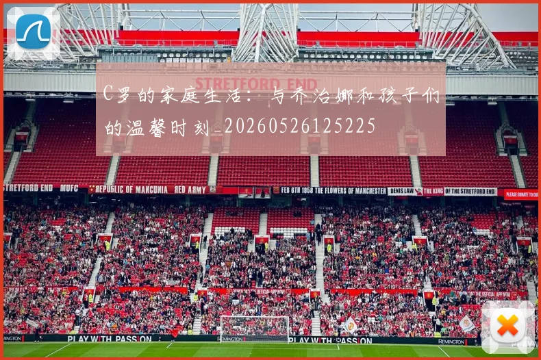 C罗的家庭生活：与乔治娜和孩子们的温馨时刻_20260526125225