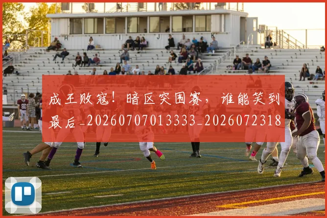 成王败寇！暗区突围赛，谁能笑到最后_20260707013333_20260723181352
