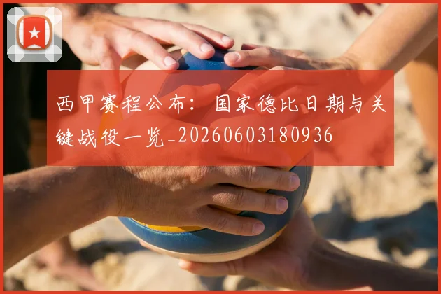 西甲赛程公布：国家德比日期与关键战役一览_20260603180936