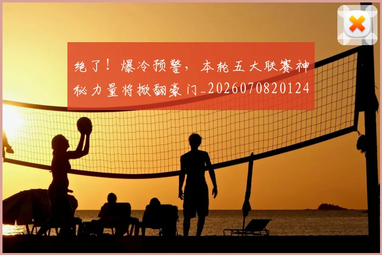 绝了！爆冷预警，本轮五大联赛神秘力量将掀翻豪门_20260708201247