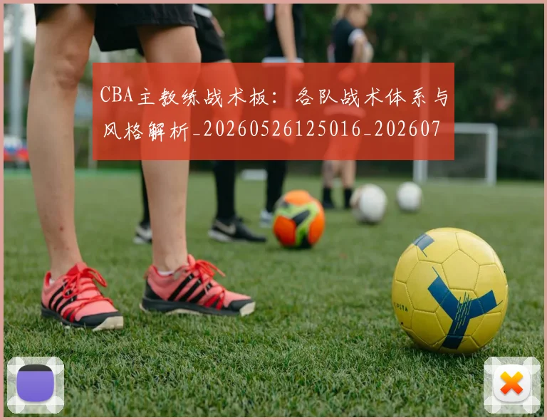 CBA主教练战术板：各队战术体系与风格解析_20260526125016_20260712043406