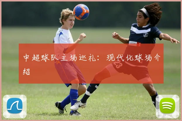 中超球队主场巡礼：现代化球场介绍