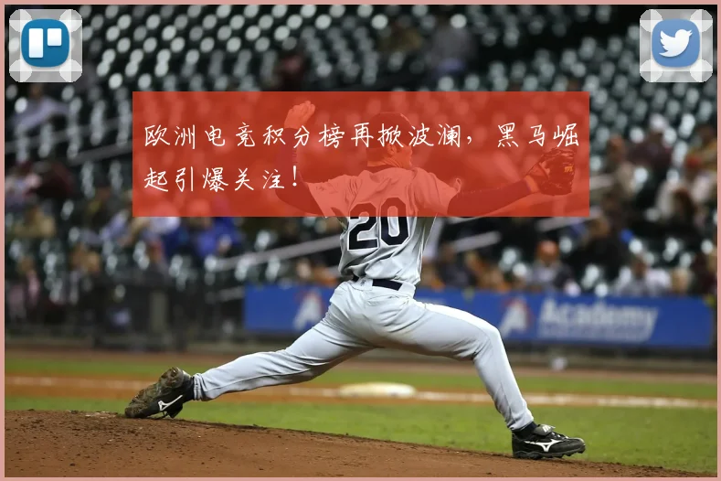 欧洲电竞积分榜再掀波澜，黑马崛起引爆关注！