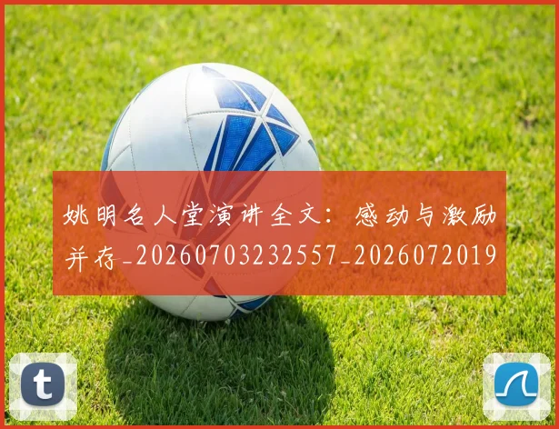 姚明名人堂演讲全文:感动与激励并存_20260703232557_20260720191452