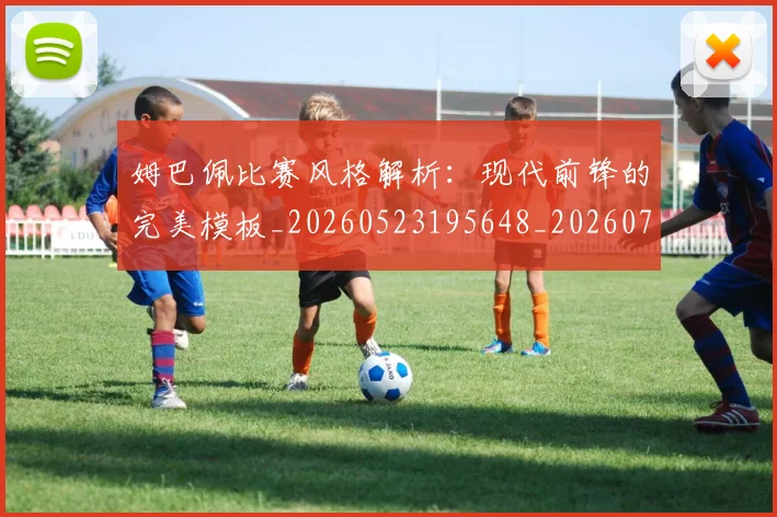 姆巴佩比赛风格解析：现代前锋的完美模板_20260523195648_20260703231856