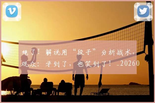绝了！解说用“段子”分析战术，观众：学到了，也笑到了！_20260708201250