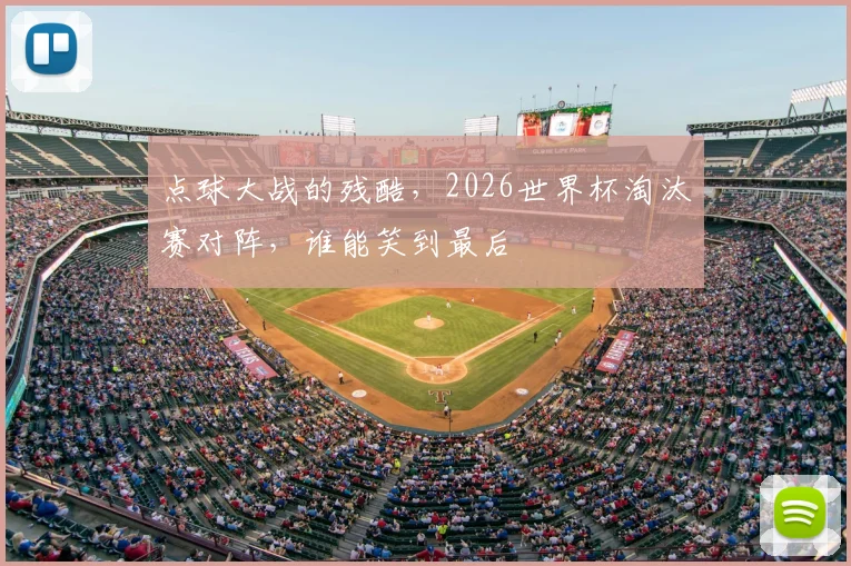 点球大战的残酷，2026世界杯淘汰赛对阵，谁能笑到最后