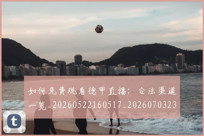 如何免费观看德甲直播:合法渠道一览_20260522160517_20260703230450_20260720182041