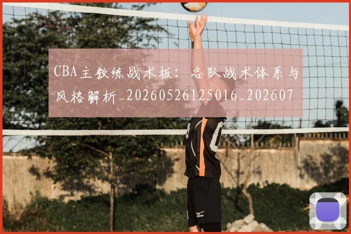 CBA主教练战术板：各队战术体系与风格解析_20260526125016_20260712043406