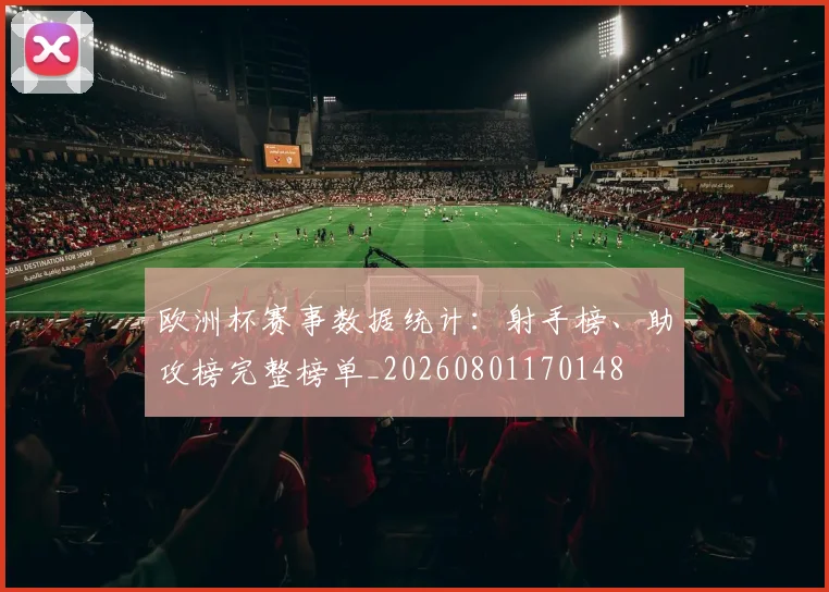 欧洲杯赛事数据统计:射手榜、助攻榜完整榜单_20260801170148