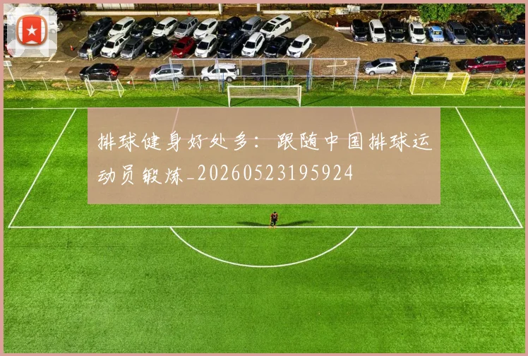 排球健身好处多：跟随中国排球运动员锻炼_20260523195924