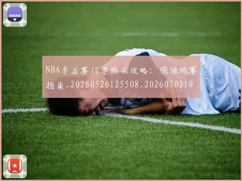 NBA季后赛门票购买攻略：现场观赛指南_20260526125508_20260702195009