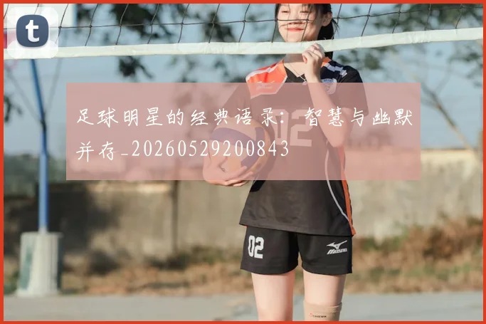 足球明星的经典语录：智慧与幽默并存_20260529200843